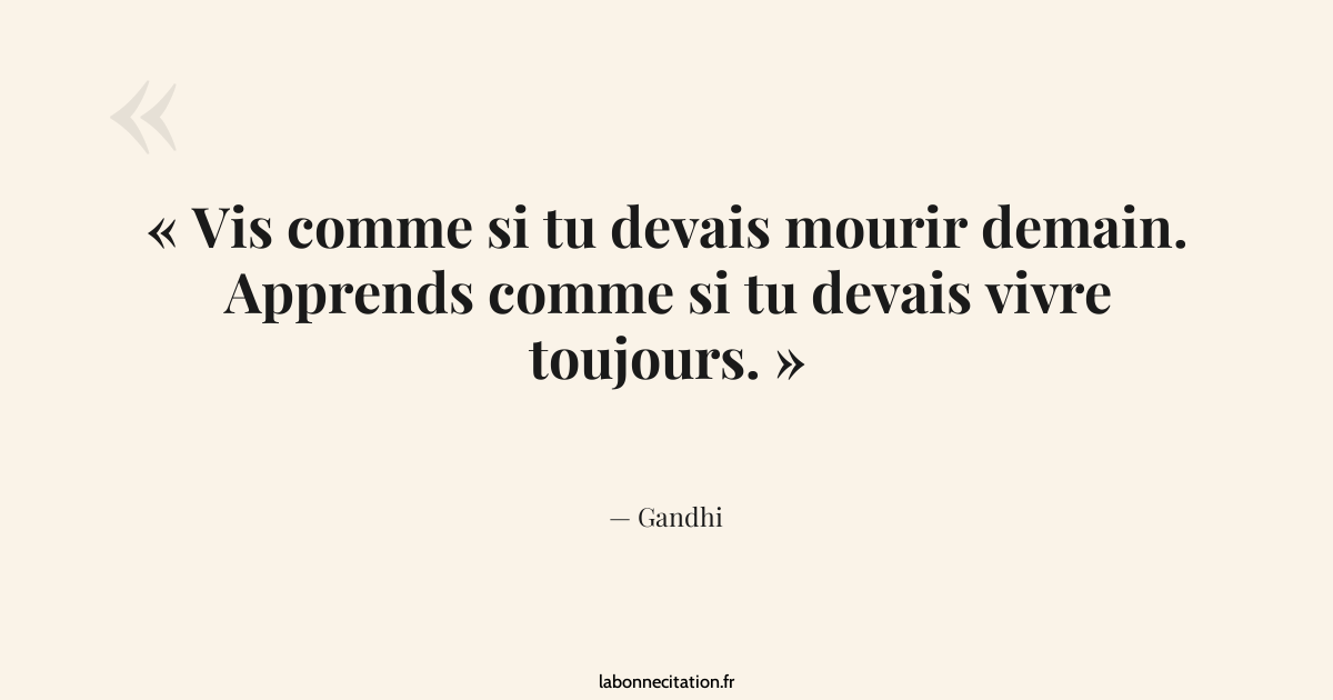 Vis comme si tu devais mourir demain. Apprends comme si... - Gandhi ...