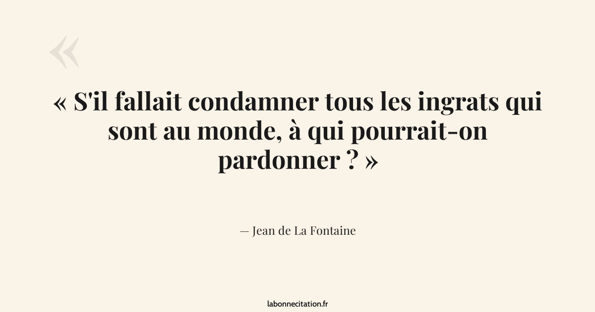 S'il fallait condamner tous les ingrats qui sont au monde,... - Jean de ...